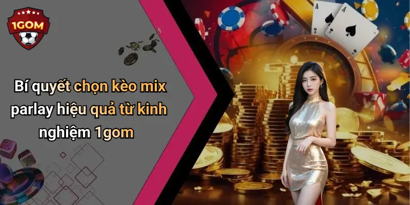 Bí quyết chọn kèo mix parlay hiệu quả từ kinh nghiệm 1gom