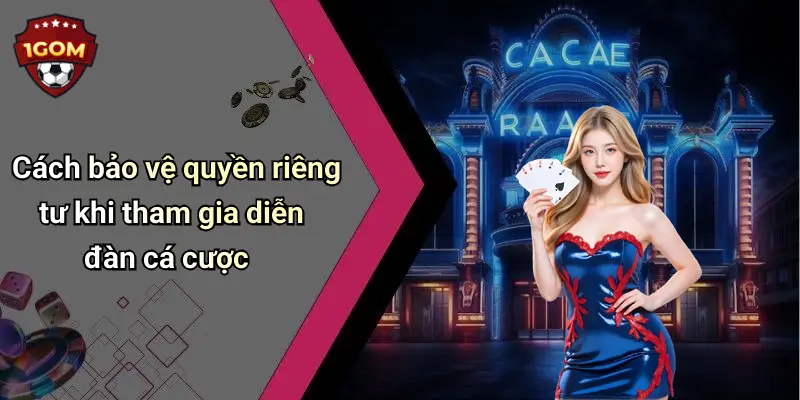 Cách bảo vệ quyền riêng tư khi tham gia diễn đàn cá cược