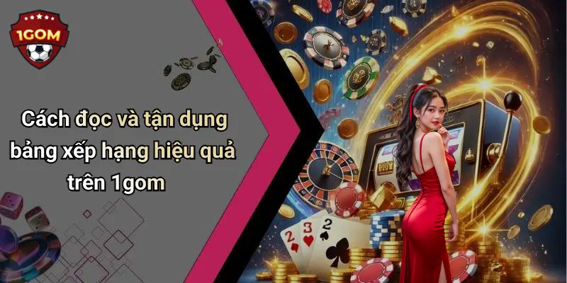 Cách đọc và tận dụng bảng xếp hạng hiệu quả trên 1gom