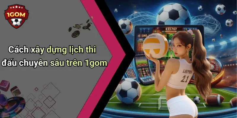 Cách xây dựng lịch thi đấu chuyên sâu trên 1gom