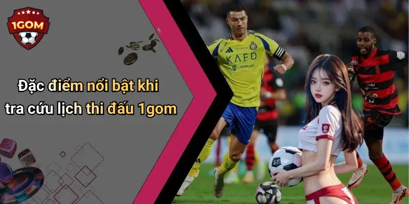 Đặc điểm nổi bật khi tra cứu lịch thi đấu 1gom