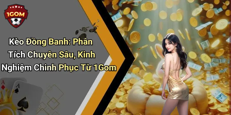 Kèo Đồng Banh: Phân Tích Chuyên Sâu, Kinh Nghiệm Chinh Phục Từ 1Gom