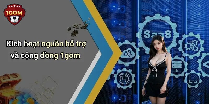 Kích hoạt nguồn hỗ trợ và cộng đồng 1gom