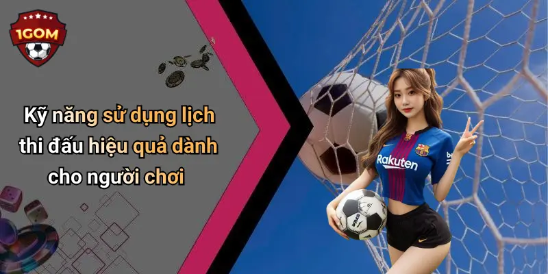 Kỹ năng sử dụng lịch thi đấu hiệu quả dành cho người chơi