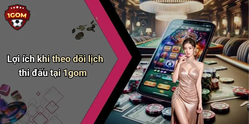 Lợi ích khi theo dõi lịch thi đấu tại 1gom