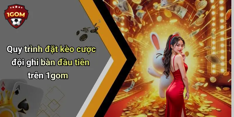 Quy trình đặt kèo cược đội ghi bàn đầu tiên trên 1gom