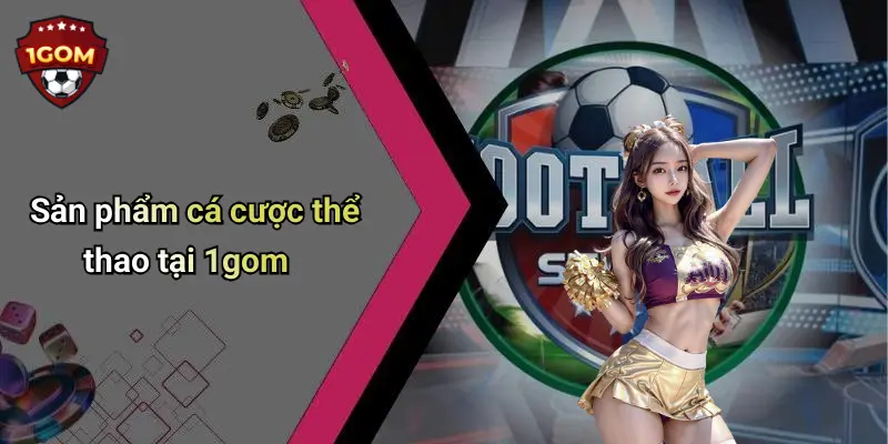 Sản phẩm cá cược thể thao tại 1gom