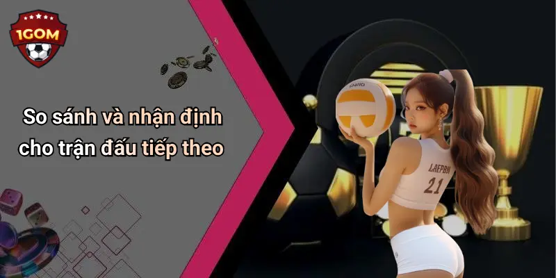 So sánh và nhận định cho trận đấu tiếp theo
