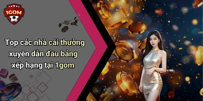 Top các nhà cái thường xuyên dẫn đầu bảng xếp hạng tại 1gom