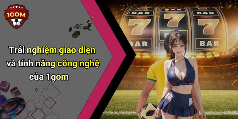 Trải nghiệm giao diện và tính năng công nghệ của 1gom