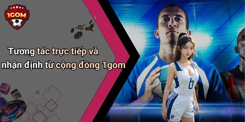 Tương tác trực tiếp và nhận định từ cộng đồng 1gom