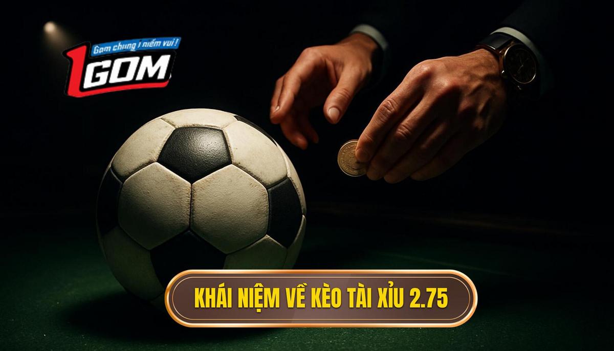 Khái niệm cơ bản về Kèo tài xỉu 2.75 hiệp 1