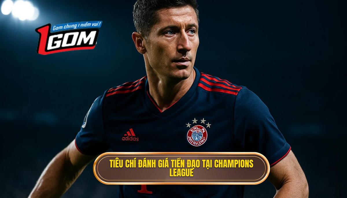 Tiêu chí đánh giá một tiền đạo cắm vĩ đại tại Champions League