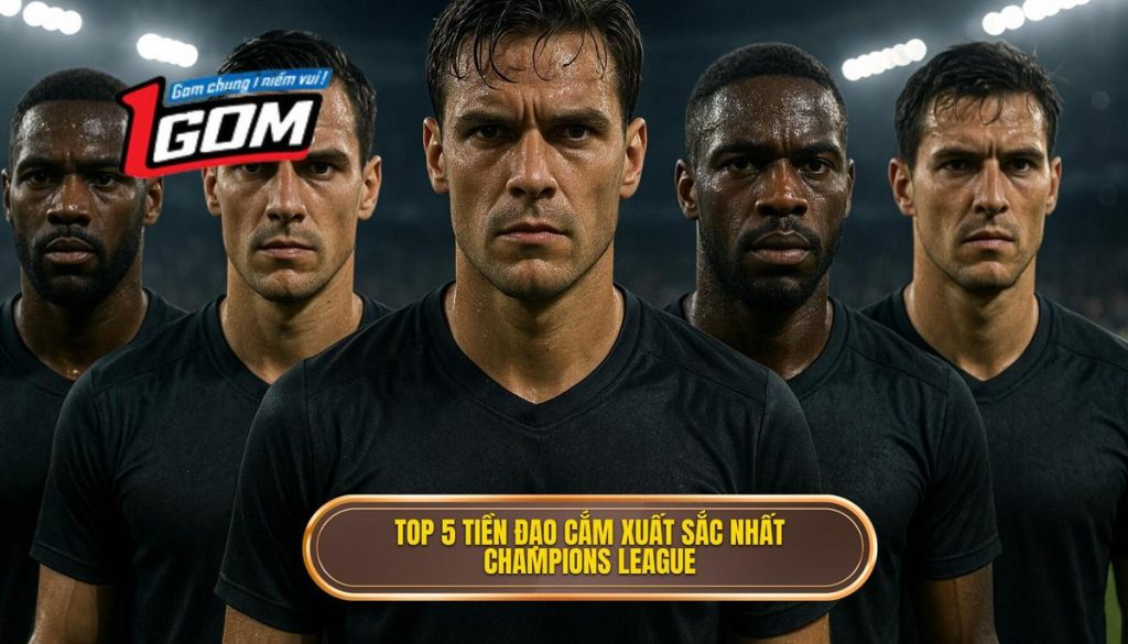 Top 5 tiền đạo cắm xuất sắc nhất Champions League
