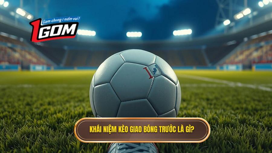 1. Khái niệm kèo giao bóng trước là gì_