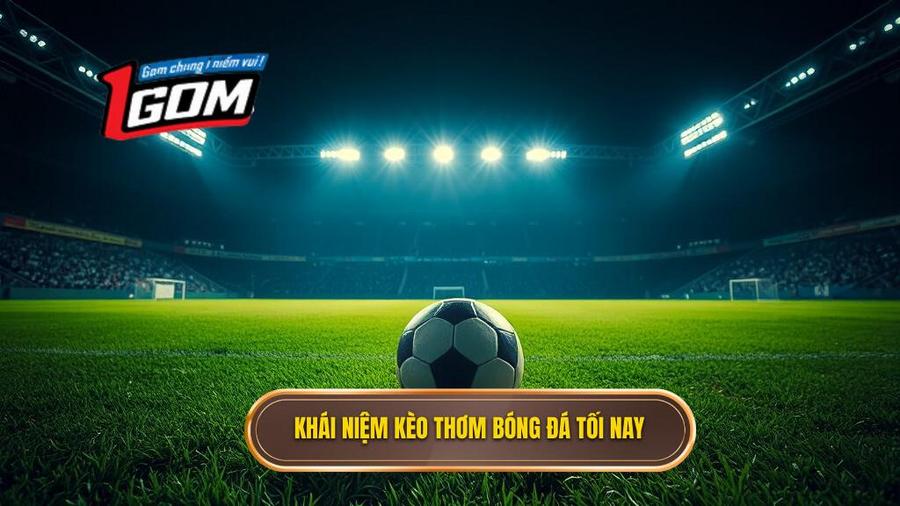 Thế nào là kèo thơm bóng đá tối nay?