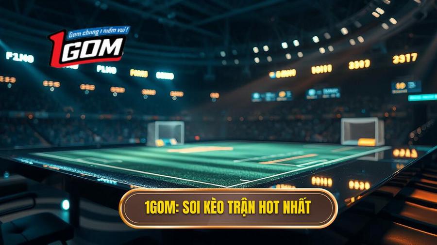1GOM_ Soi kèo trận hot nhất