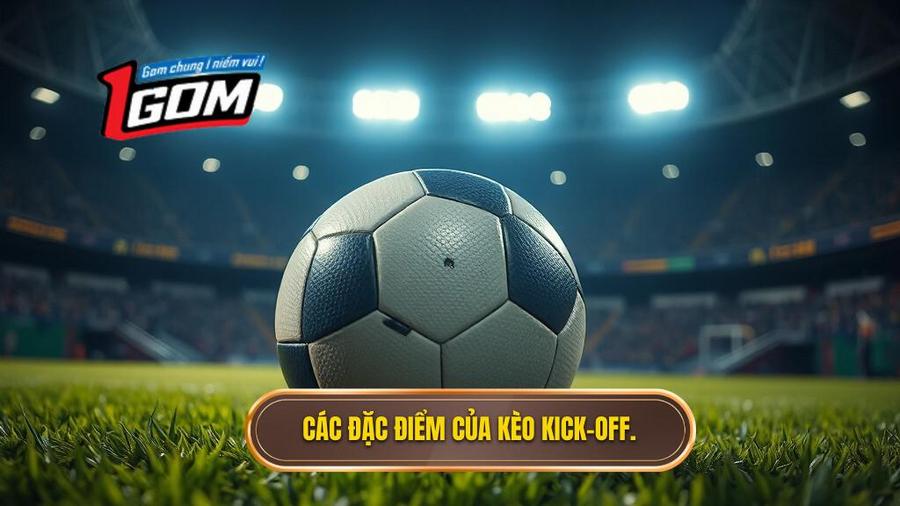 2. Các đặc điểm của kèo Kick-off.