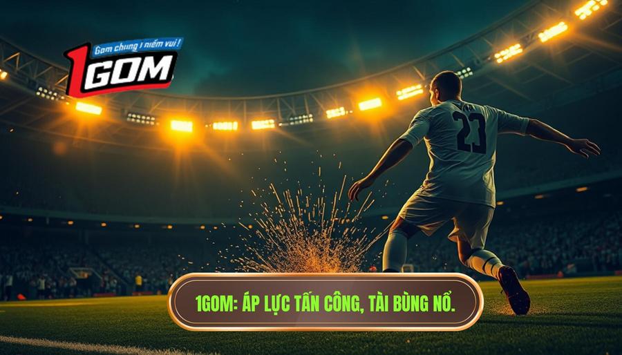 Áp lực tấn công làm kèo tài tăng nhiệt: Bí quyết soi kèo 1GOM