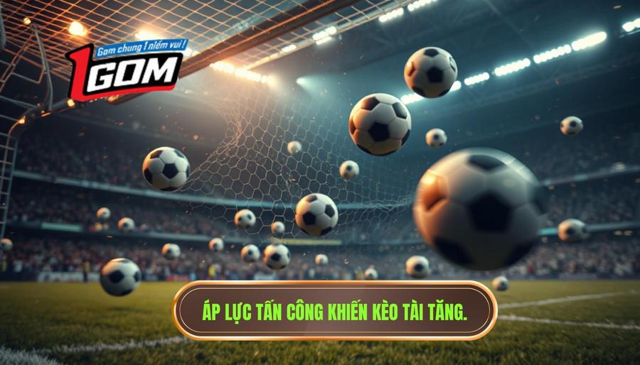 Áp lực tấn công khiến kèo tài tăng
