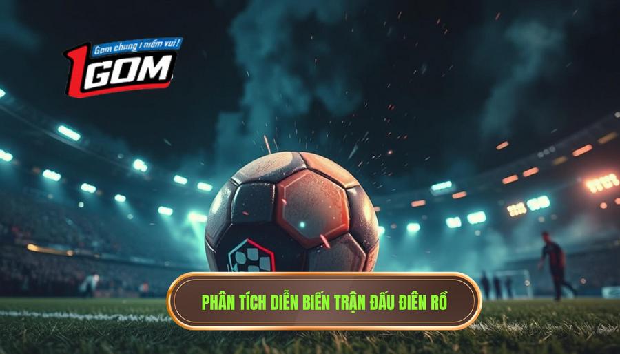 Phân tích diễn biến trận đấu điên rồ