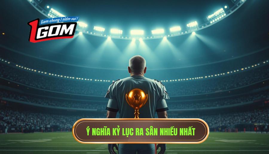 1. Ý nghĩa kỷ lục ra sân nhiều nhất