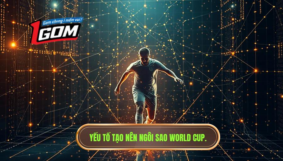 3. Yếu tố tạo nên ngôi sao World Cup.